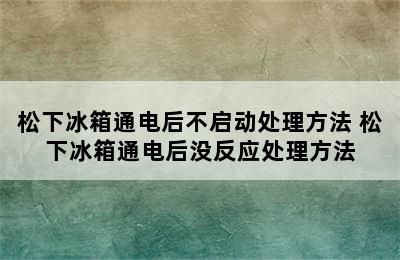 松下冰箱通电后不启动处理方法 松下冰箱通电后没反应处理方法